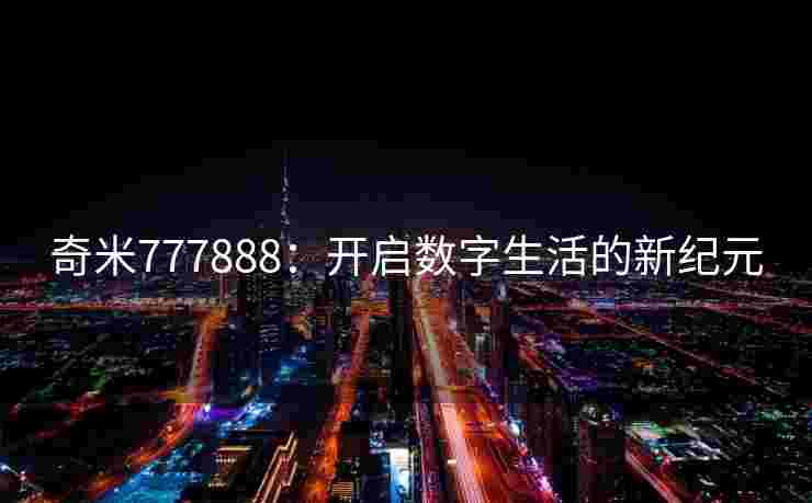 奇米777888：开启数字生活的新纪元