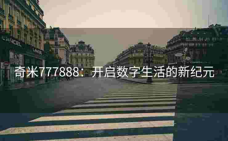 奇米777888：开启数字生活的新纪元