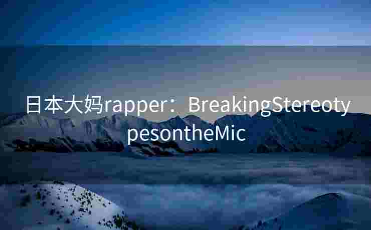 日本大妈rapper：BreakingStereotypesontheMic
