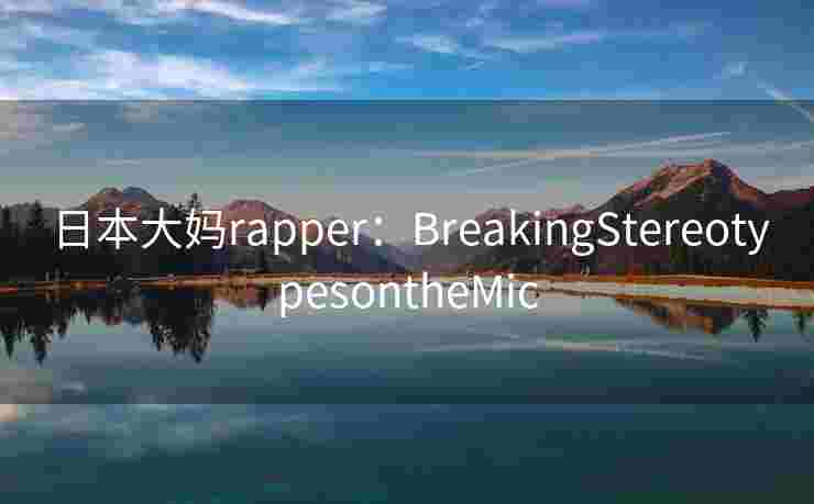 日本大妈rapper：BreakingStereotypesontheMic