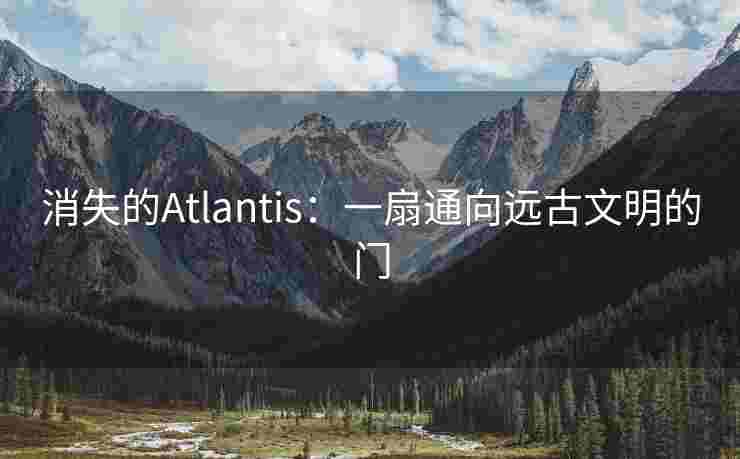 消失的Atlantis:一扇通向远古文明的门 消失的Atlantis:一扇通向远古文明的门