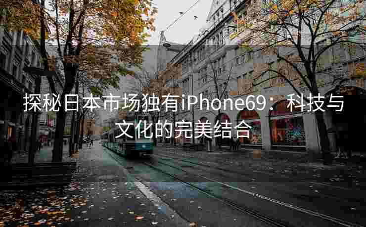 探秘日本市场独有iPhone69：科技与文化的完美结合