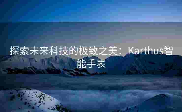 探索未来科技的极致之美：Karthus智能手表