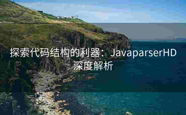 探索代码结构的利器:JavaparserHD深度解析 探索代码结构的利器:JavaparserHD深度解析