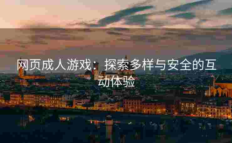 网页成人游戏：探索多样与安全的互动体验