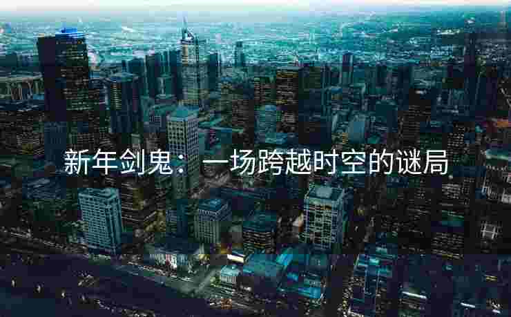 新年剑鬼：一场跨越时空的谜局