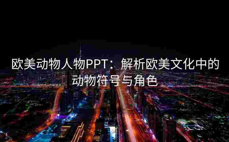 欧美动物人物PPT：解析欧美文化中的动物符号与角色